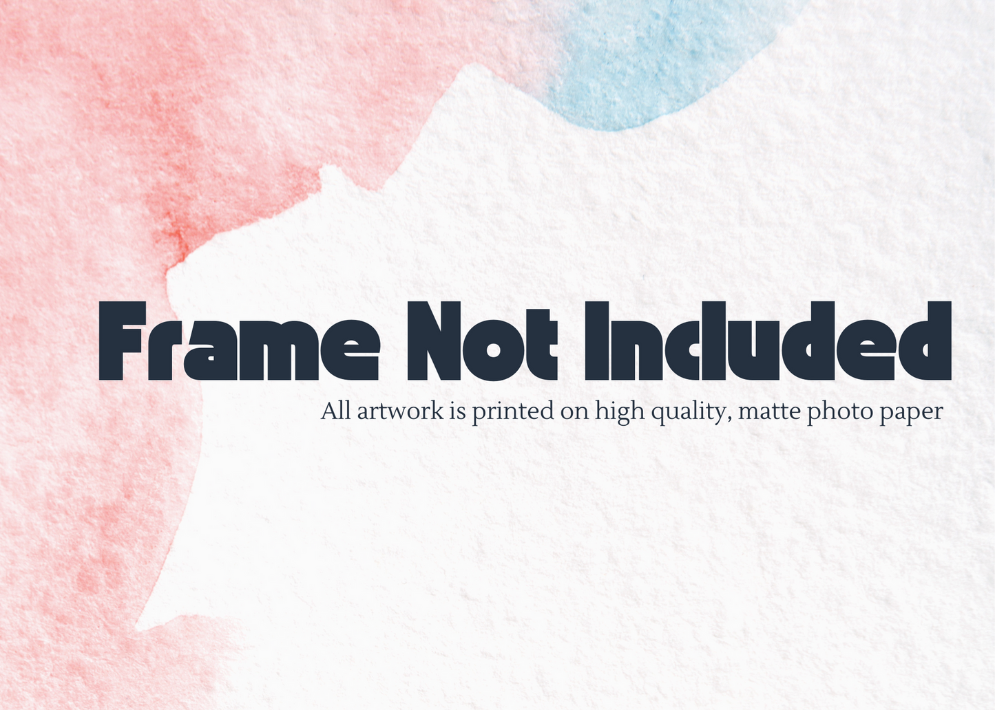 Frame not included - all artwork is printed on high quality, matte photo paper